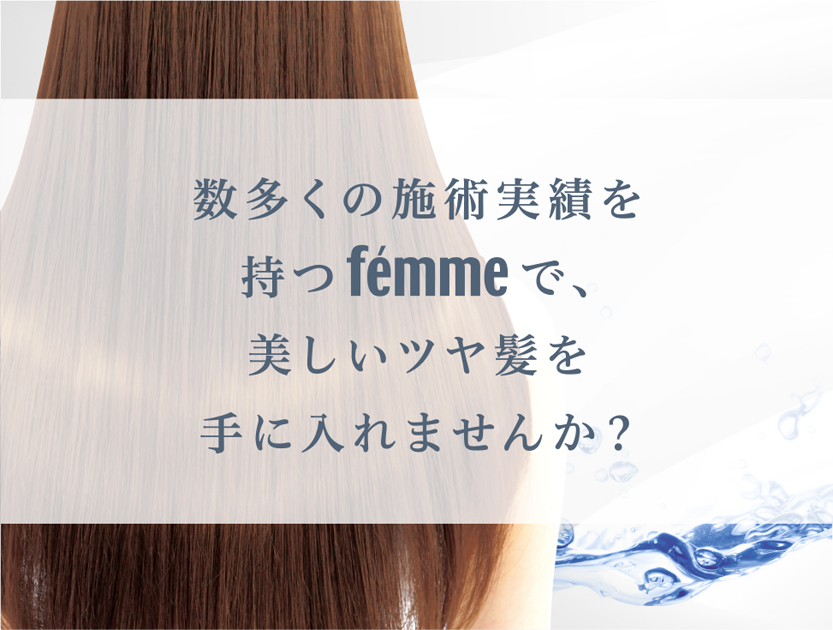 数多くの施術実績を持つfemmeで、美しいツヤ髪を手に入れませんか？